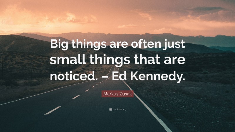Markus Zusak Quote: “Big things are often just small things that are noticed. – Ed Kennedy.”