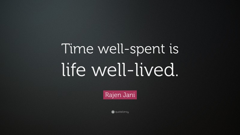 Rajen Jani Quote: “Time well-spent is life well-lived.”
