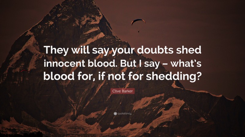Clive Barker Quote: “They will say your doubts shed innocent blood. But I say – what’s blood for, if not for shedding?”