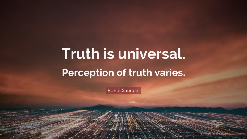 Bohdi Sanders Quote: “Truth is universal. Perception of truth varies.”