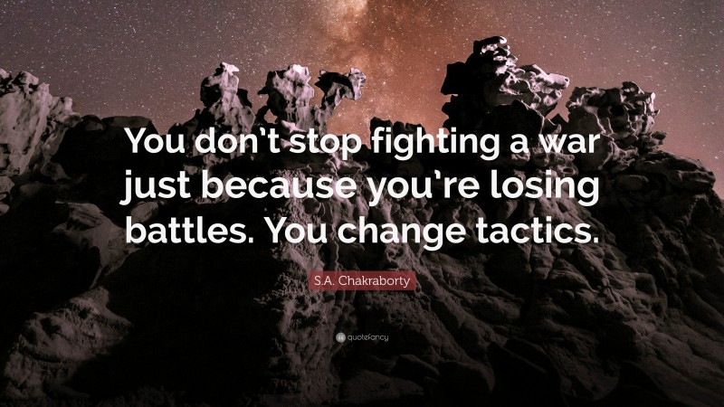S.A. Chakraborty Quote: “You don’t stop fighting a war just because you’re losing battles. You change tactics.”