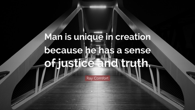 Ray Comfort Quote: “Man is unique in creation because he has a sense of justice and truth.”
