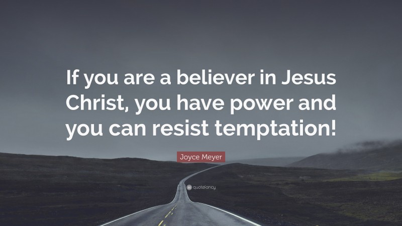 Joyce Meyer Quote: “If you are a believer in Jesus Christ, you have power and you can resist temptation!”