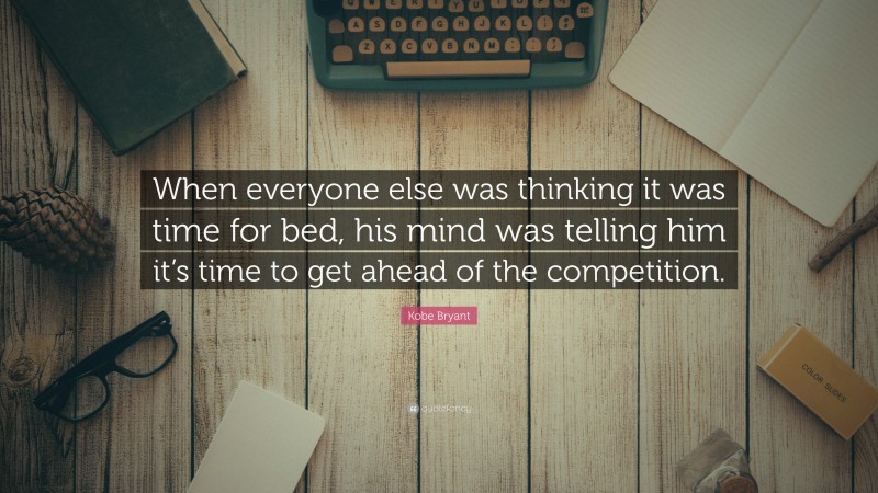 Kobe Bryant Quote: “When everyone else was thinking it was time for bed, his mind was telling him it’s time to get ahead of the competition.”
