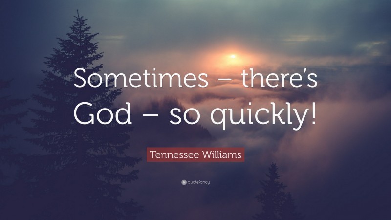 Tennessee Williams Quote: “Sometimes – there’s God – so quickly!”