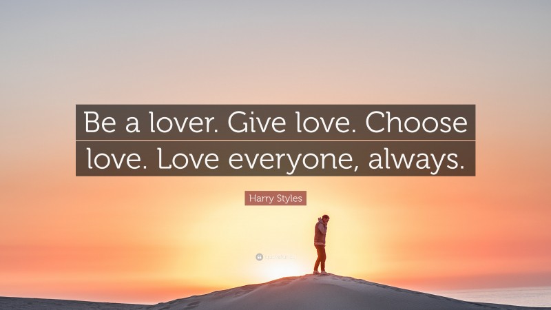 Harry Styles Quote: “Be a lover. Give love. Choose love. Love everyone, always.”