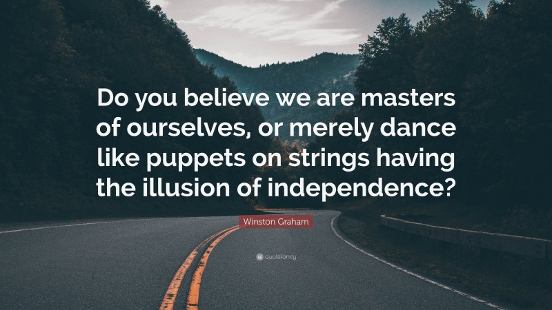Winston Graham Quote: “Do you believe we are masters of ourselves, or merely dance like puppets on strings having the illusion of independence?”