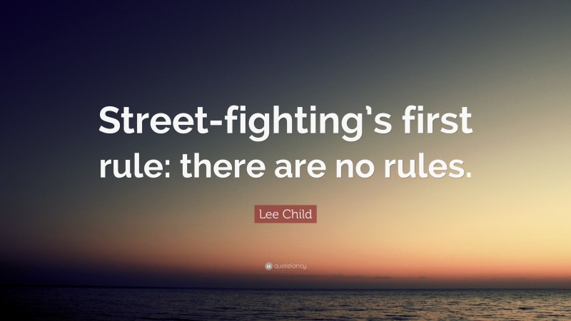 Lee Child Quote: “Street-fighting’s first rule: there are no rules.”