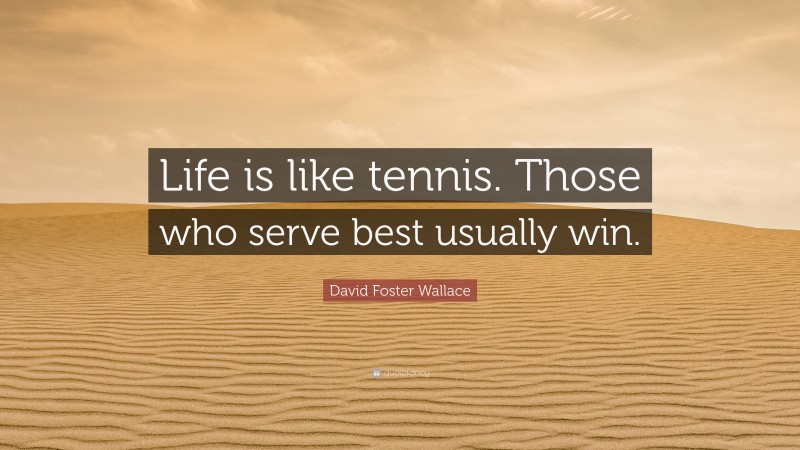 David Foster Wallace Quote: “Life is like tennis. Those who serve best usually win.”