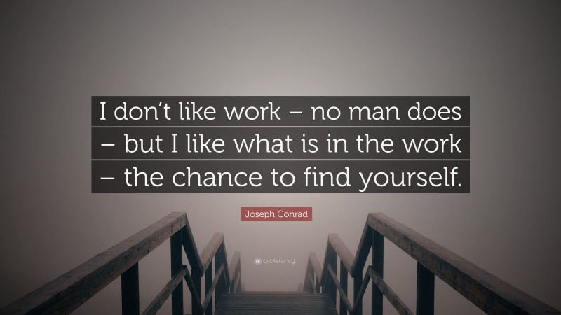 Joseph Conrad Quote: “I don’t like work – no man does – but I like what is in the work – the chance to find yourself.”