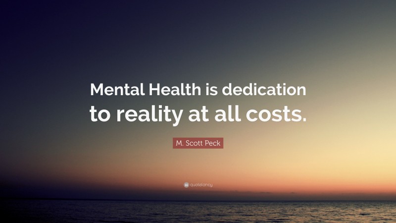 M. Scott Peck Quote: “Mental Health is dedication to reality at all costs.”
