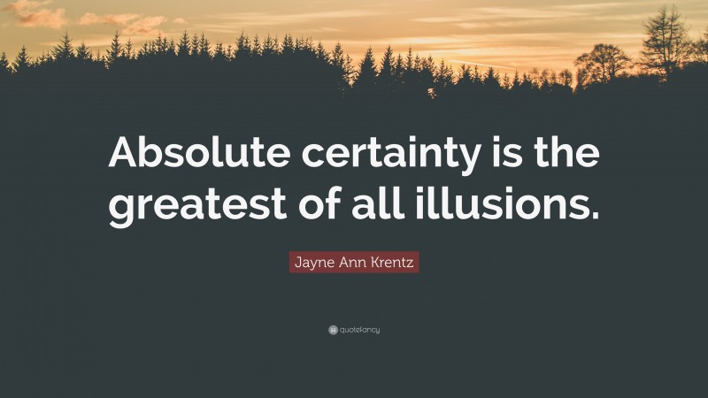 Jayne Ann Krentz Quote: “Absolute certainty is the greatest of all illusions.”