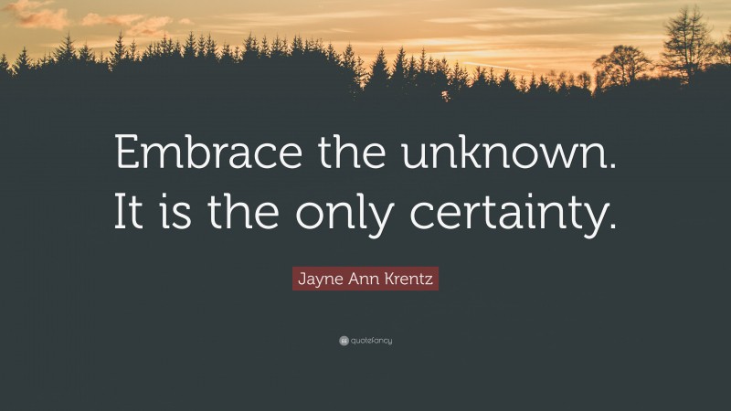 Jayne Ann Krentz Quote: “Embrace the unknown. It is the only certainty.”