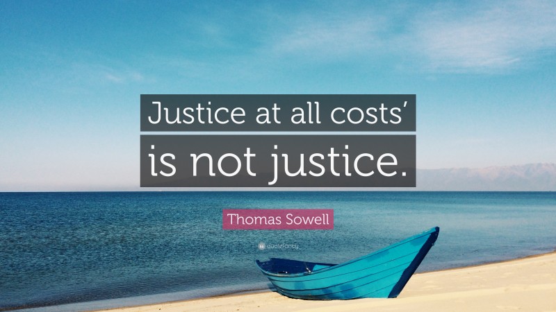 Thomas Sowell Quote: “Justice at all costs’ is not justice.”
