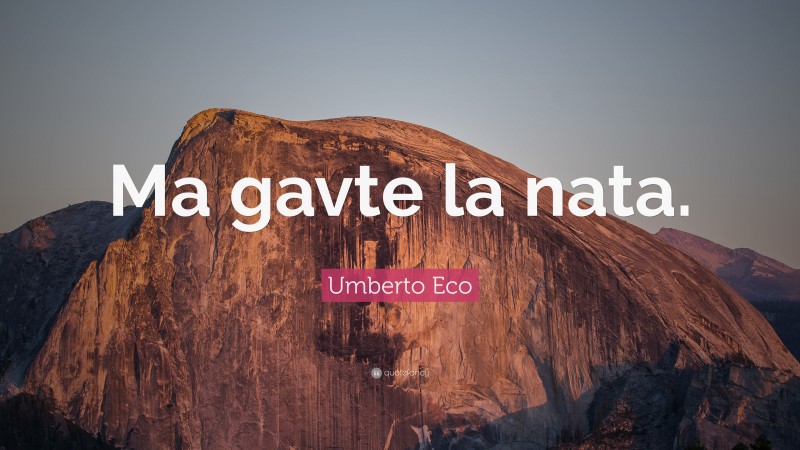 Umberto Eco Quote: “Ma gavte la nata.”