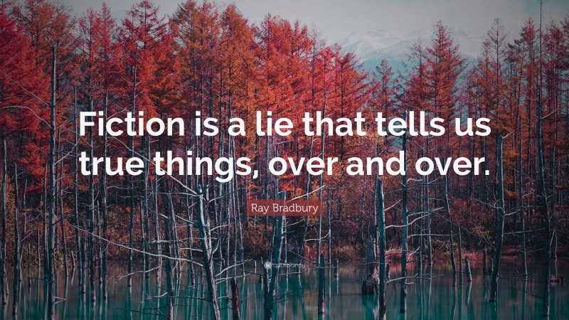 Ray Bradbury Quote: “Fiction is a lie that tells us true things, over and over.”