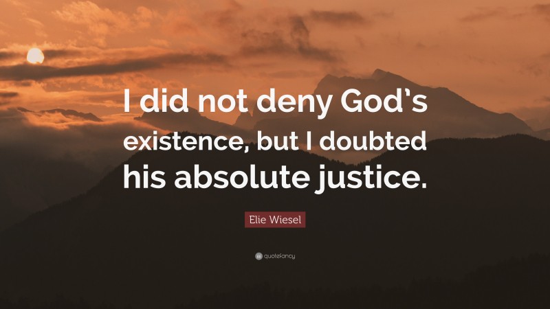 Elie Wiesel Quote: “I did not deny God’s existence, but I doubted his absolute justice.”