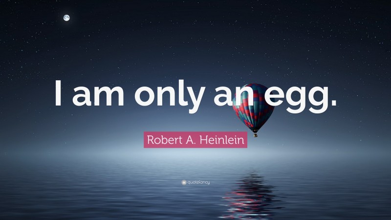 Robert A. Heinlein Quote: “I am only an egg.”