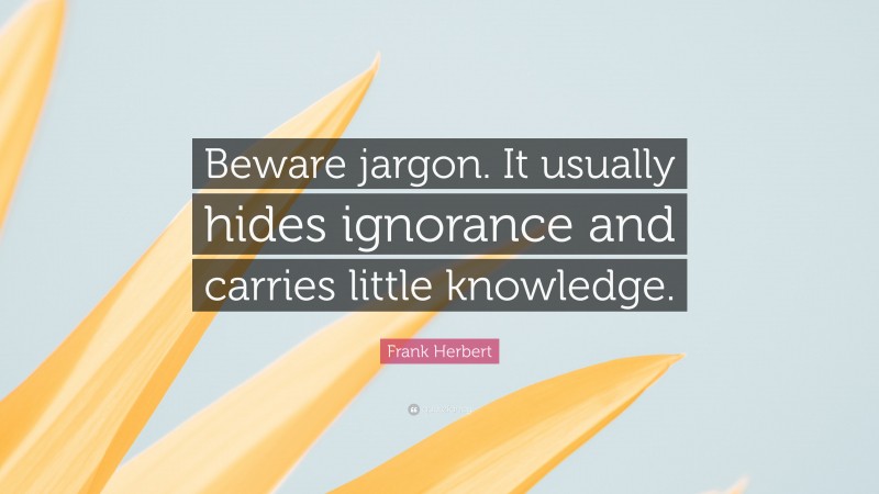 Frank Herbert Quote: “Beware jargon. It usually hides ignorance and carries little knowledge.”