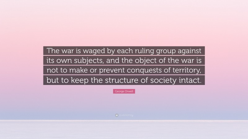 George Orwell Quote: “The war is waged by each ruling group against its ...