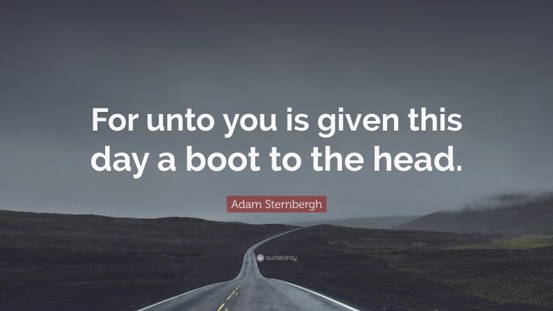Adam Sternbergh Quote: “For unto you is given this day a boot to the head.”