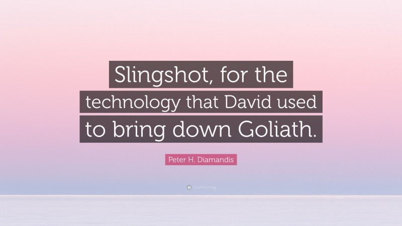 Peter H. Diamandis Quote: “Slingshot, for the technology that David used to bring down Goliath.”