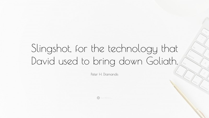 Peter H. Diamandis Quote: “Slingshot, for the technology that David used to bring down Goliath.”