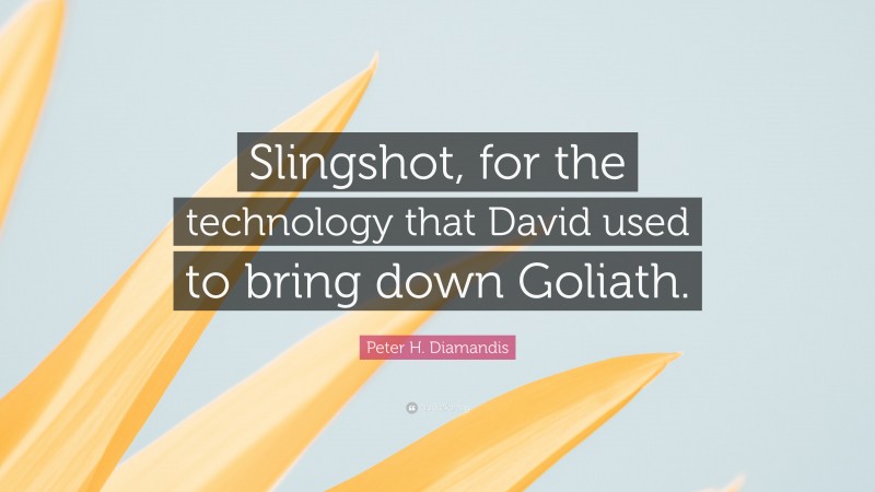 Peter H. Diamandis Quote: “Slingshot, for the technology that David used to bring down Goliath.”