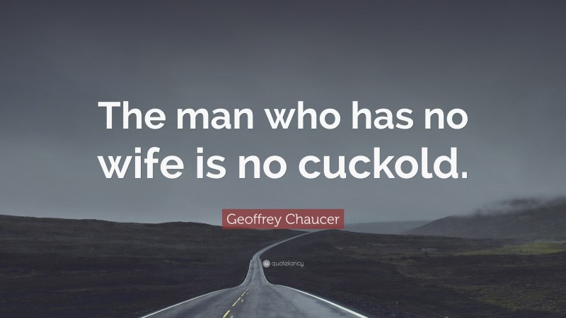 Geoffrey Chaucer Quote: “The man who has no wife is no cuckold.”