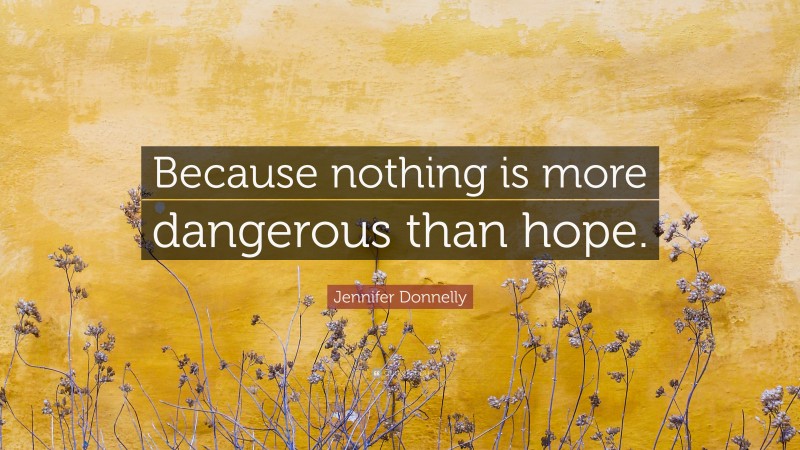 Jennifer Donnelly Quote: “Because nothing is more dangerous than hope.”