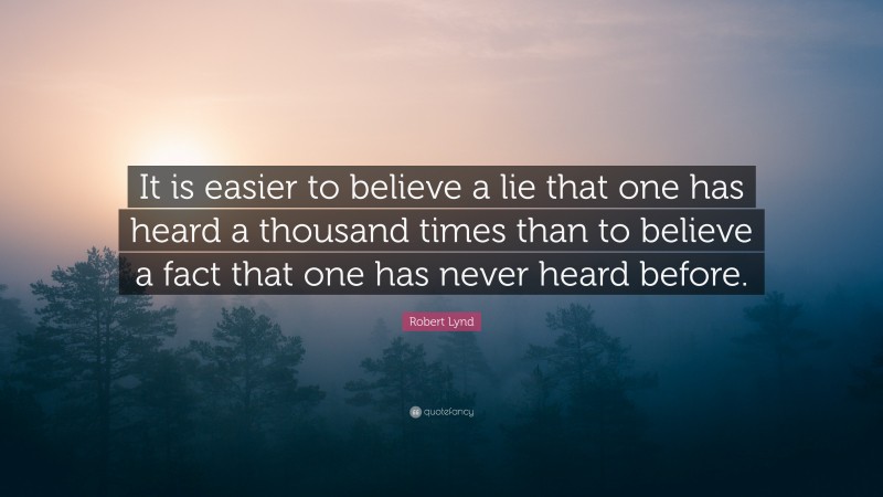 Robert Lynd Quote: “It is easier to believe a lie that one has heard a thousand times than to believe a fact that one has never heard before.”