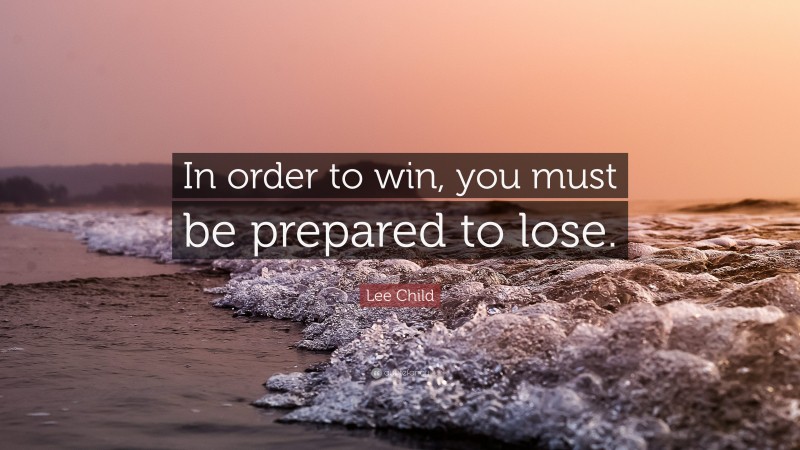Lee Child Quote: “In order to win, you must be prepared to lose.”