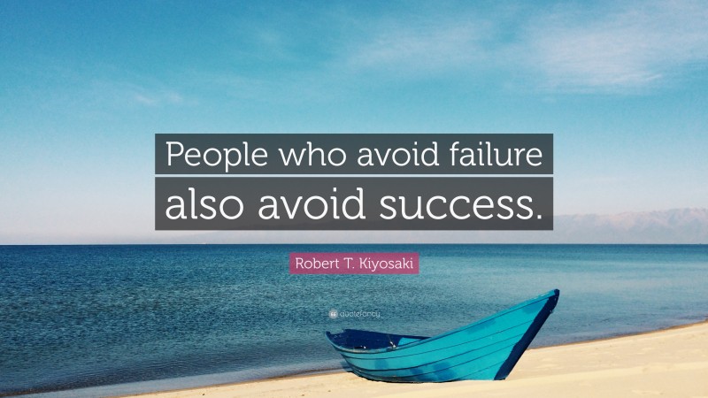 Robert T. Kiyosaki Quote: “People who avoid failure also avoid success.”