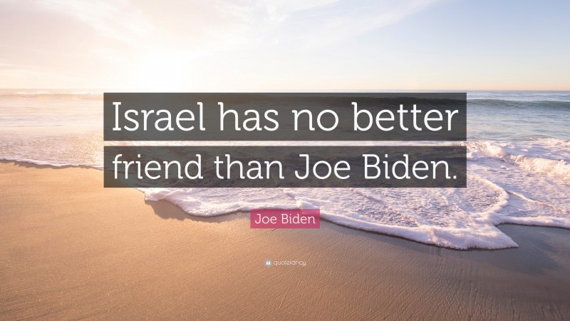 Joe Biden Quote: “Israel has no better friend than Joe Biden.”