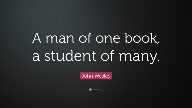 John Wesley Quote: “A man of one book, a student of many.”