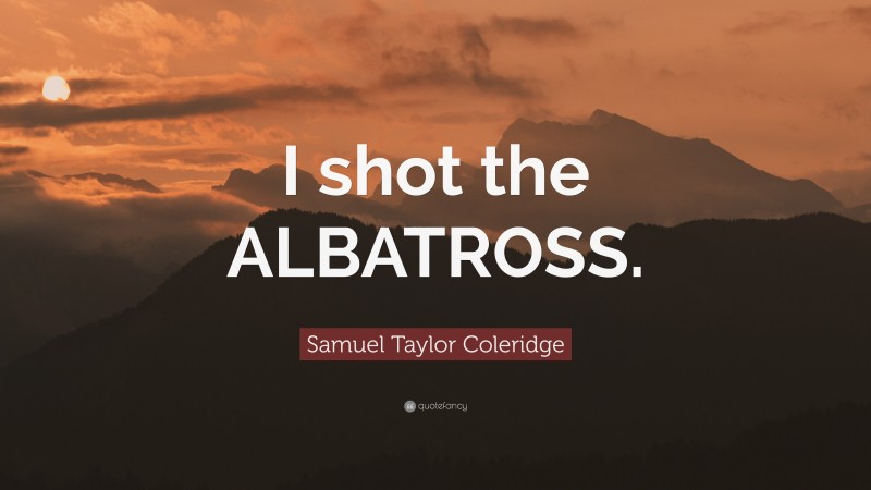 Samuel Taylor Coleridge Quote: “I shot the ALBATROSS.”