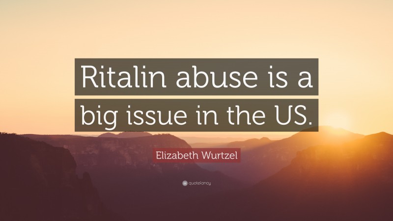 Elizabeth Wurtzel Quote: “Ritalin abuse is a big issue in the US.”