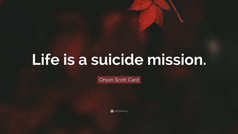 Orson Scott Card Quote: “Life is a suicide mission.”