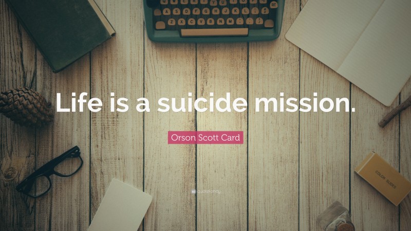Orson Scott Card Quote: “Life is a suicide mission.”