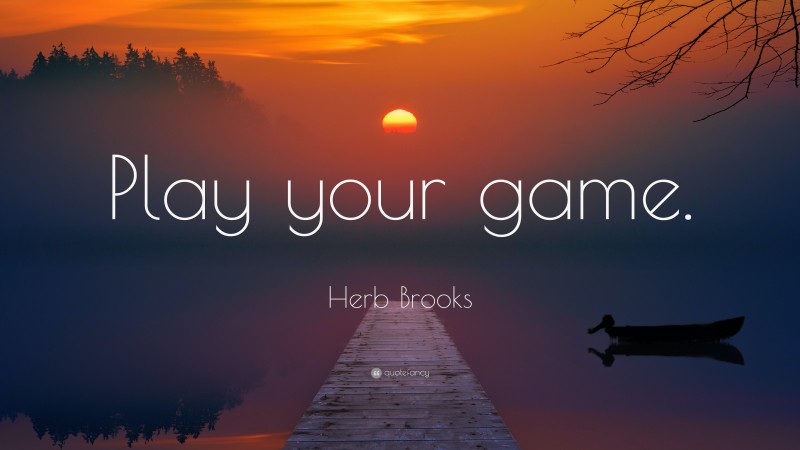 Herb Brooks Quote: “Play your game.”