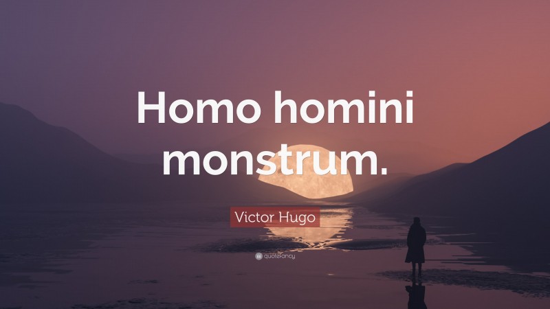 Victor Hugo Quote: “Homo homini monstrum.”