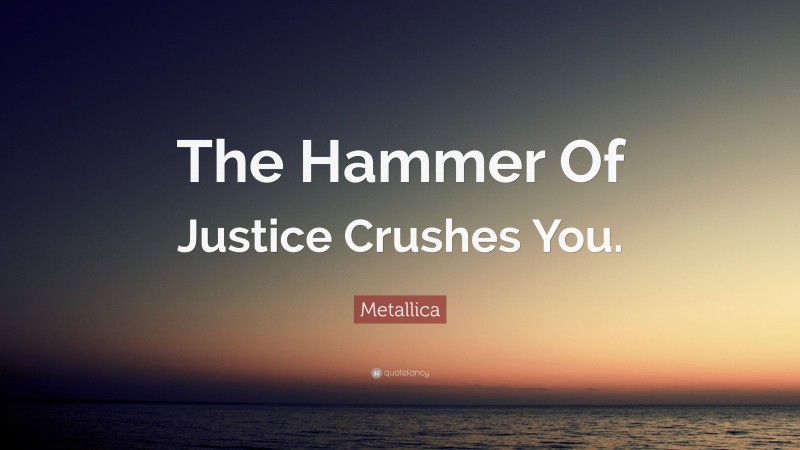 Metallica Quote: “The Hammer Of Justice Crushes You.”