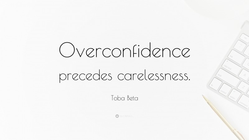 Toba Beta Quote: “Overconfidence precedes carelessness.”