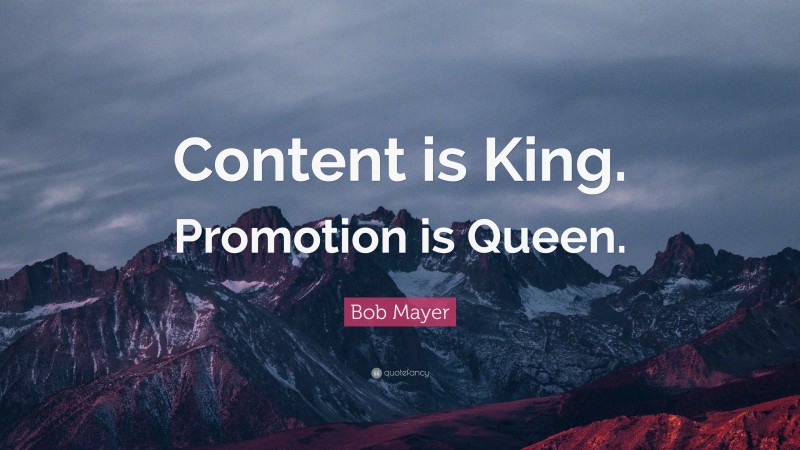Bob Mayer Quote: “Content is King. Promotion is Queen.”