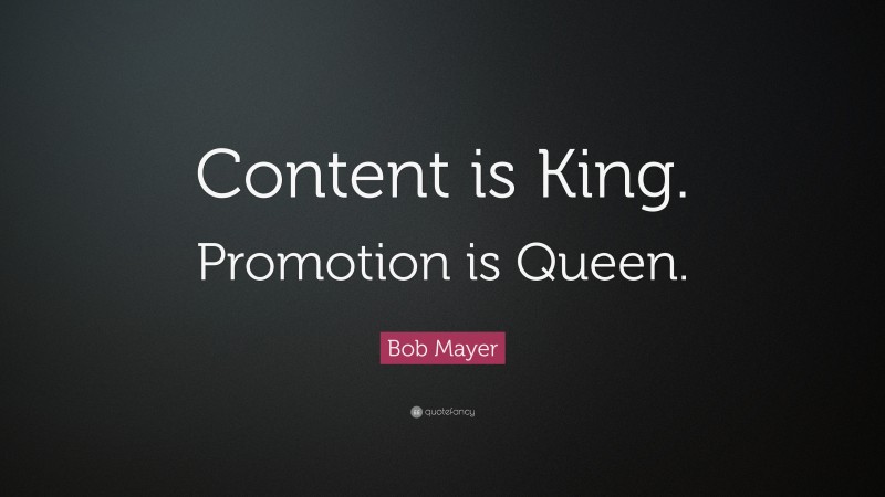 Bob Mayer Quote: “Content is King. Promotion is Queen.”