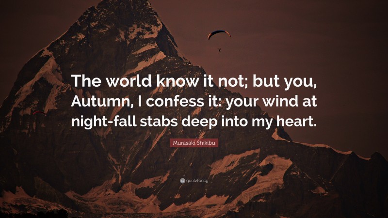 Murasaki Shikibu Quote: “The world know it not; but you, Autumn, I confess it: your wind at night-fall stabs deep into my heart.”