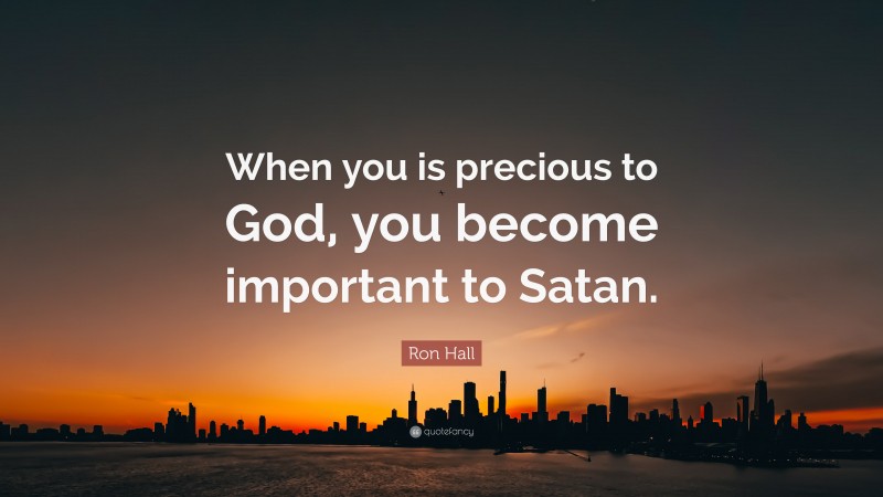 Ron Hall Quote: “When you is precious to God, you become important to Satan.”