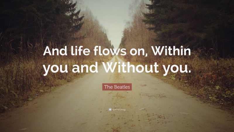 The Beatles Quote: “And life flows on, Within you and Without you.”