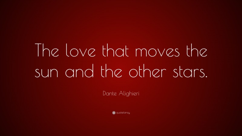 Dante Alighieri Quote: “The love that moves the sun and the other stars.”