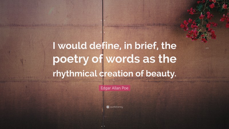 Edgar Allan Poe Quote: “I would define, in brief, the poetry of words as the rhythmical creation of beauty.”